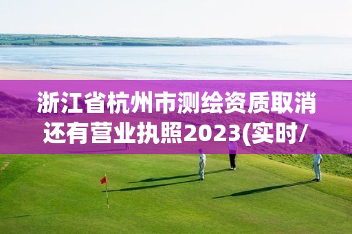 浙江省杭州市測(cè)繪資質(zhì)取消還有營(yíng)業(yè)執(zhí)照2023(實(shí)時(shí)/更新中)