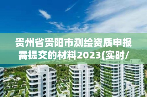 貴州省貴陽市測繪資質(zhì)申報需提交的材料2023(實時/更新中)