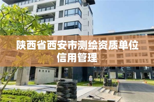 陜西省西安市測繪資質單位信用管理