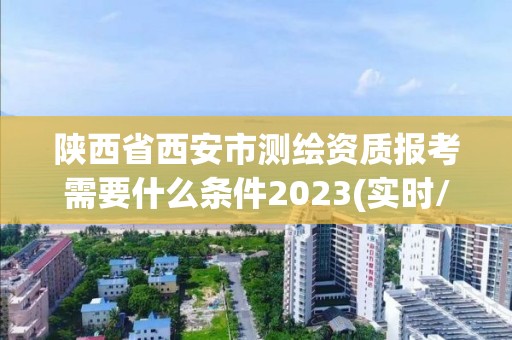 陜西省西安市測(cè)繪資質(zhì)報(bào)考需要什么條件2023(實(shí)時(shí)/更新中)