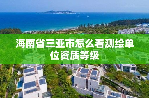 海南省三亞市怎么看測繪單位資質等級