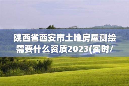 陜西省西安市土地房屋測(cè)繪需要什么資質(zhì)2023(實(shí)時(shí)/更新中)