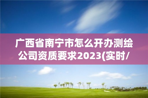 廣西省南寧市怎么開辦測繪公司資質要求2023(實時/更新中)