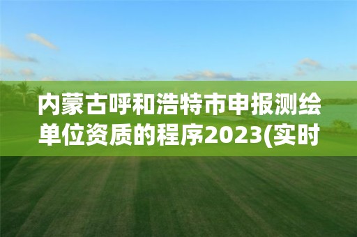 內蒙古呼和浩特市申報測繪單位資質的程序2023(實時/更新中)