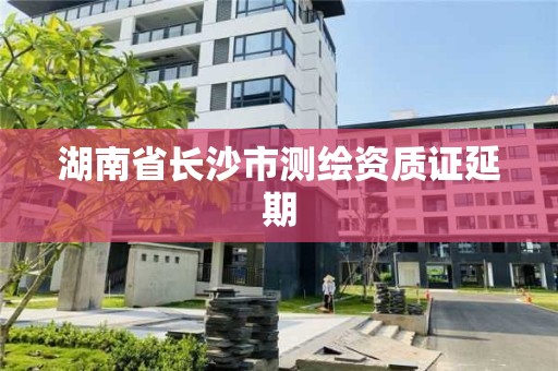 湖南省長沙市測繪資質證延期