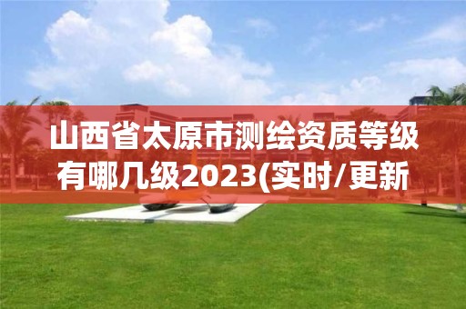 山西省太原市測(cè)繪資質(zhì)等級(jí)有哪幾級(jí)2023(實(shí)時(shí)/更新中)