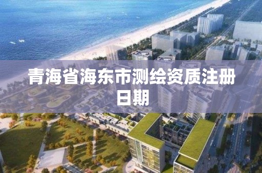 青海省海東市測(cè)繪資質(zhì)注冊(cè)日期