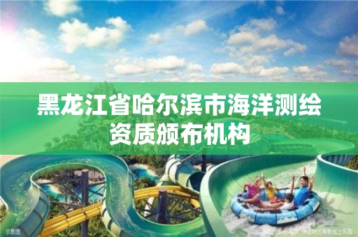 黑龍江省哈爾濱市海洋測繪資質頒布機構