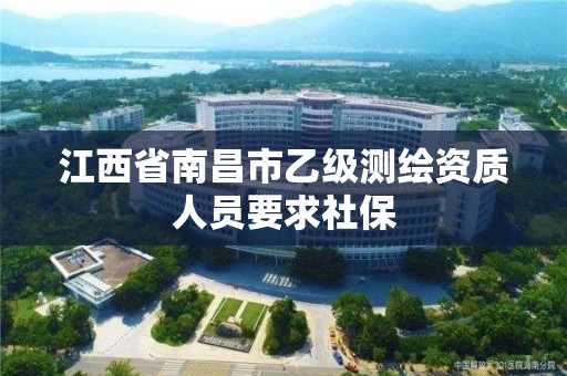 江西省南昌市乙級測繪資質人員要求社保