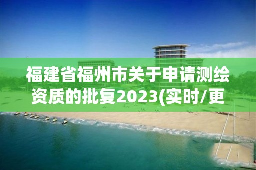 福建省福州市關(guān)于申請測繪資質(zhì)的批復(fù)2023(實(shí)時/更新中)