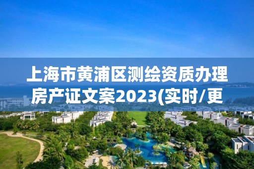 上海市黃浦區測繪資質辦理房產證文案2023(實時/更新中)