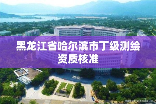 黑龍江省哈爾濱市丁級測繪資質核準