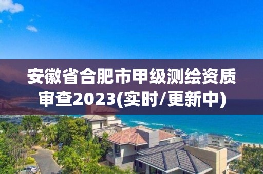 安徽省合肥市甲級測繪資質審查2023(實時/更新中)