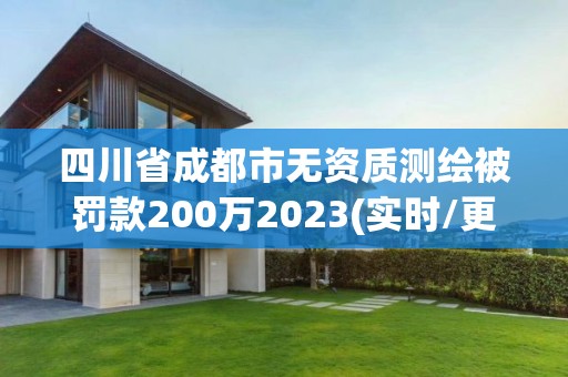 四川省成都市無(wú)資質(zhì)測(cè)繪被罰款200萬(wàn)2023(實(shí)時(shí)/更新中)