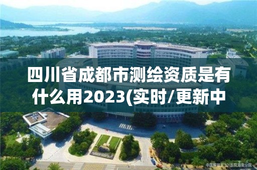 四川省成都市測繪資質是有什么用2023(實時/更新中)