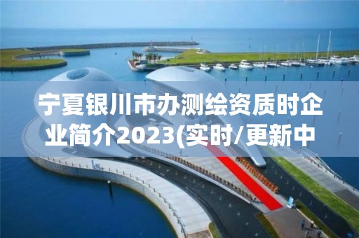 寧夏銀川市辦測(cè)繪資質(zhì)時(shí)企業(yè)簡(jiǎn)介2023(實(shí)時(shí)/更新中)