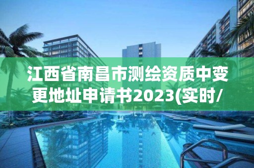 江西省南昌市測繪資質(zhì)中變更地址申請書2023(實時/更新中)