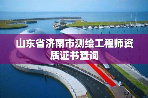 山東省濟南市測繪工程師資質(zhì)證書查詢