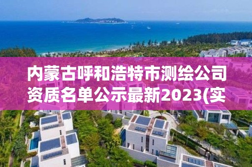 內蒙古呼和浩特市測繪公司資質名單公示最新2023(實時/更新中)