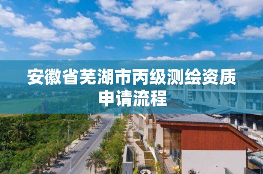 安徽省蕪湖市丙級測繪資質申請流程