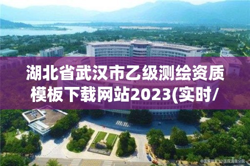 湖北省武漢市乙級測繪資質模板下載網站2023(實時/更新中)