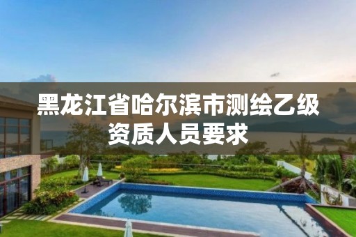 黑龍江省哈爾濱市測繪乙級資質人員要求