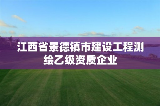 江西省景德鎮市建設工程測繪乙級資質企業