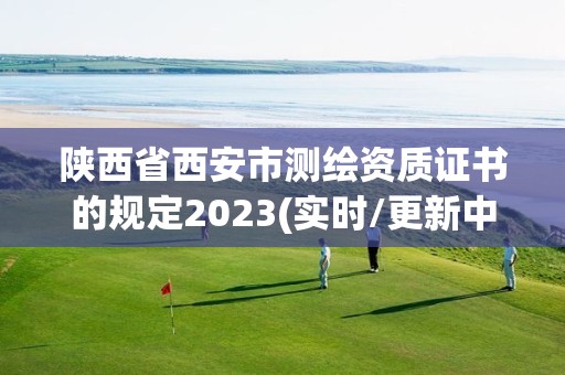 陜西省西安市測繪資質證書的規定2023(實時/更新中)