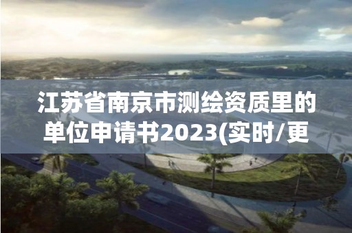 江蘇省南京市測繪資質里的單位申請書2023(實時/更新中)