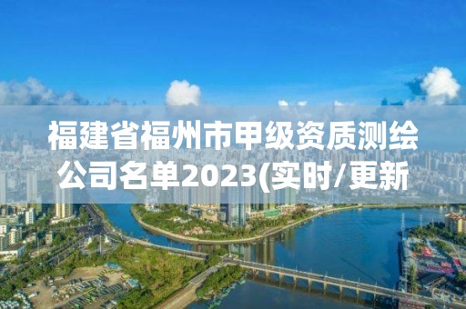 福建省福州市甲級資質測繪公司名單2023(實時/更新中)