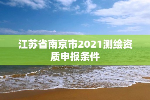 江蘇省南京市2021測繪資質申報條件