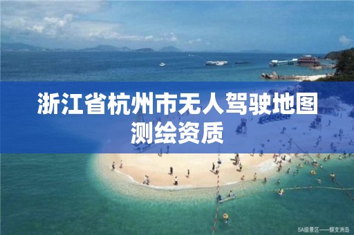 浙江省杭州市無人駕駛地圖測繪資質(zhì)