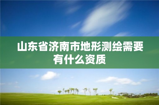 山東省濟南市地形測繪需要有什么資質