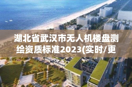 湖北省武漢市無人機樓盤測繪資質標準2023(實時/更新中)