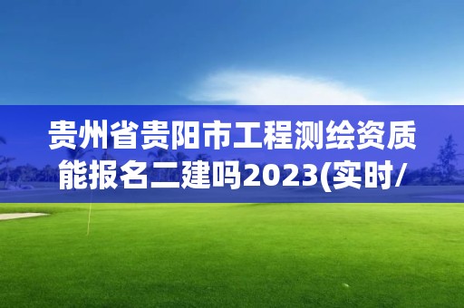 貴州省貴陽市工程測繪資質(zhì)能報(bào)名二建嗎2023(實(shí)時(shí)/更新中)