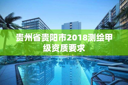 貴州省貴陽市2018測繪甲級資質要求