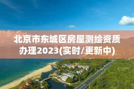 北京市東城區房屋測繪資質辦理2023(實時/更新中)