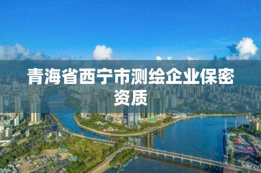 青海省西寧市測繪企業保密資質