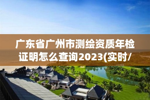 廣東省廣州市測繪資質年檢證明怎么查詢2023(實時/更新中)