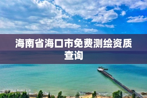 海南省海口市免費測繪資質查詢