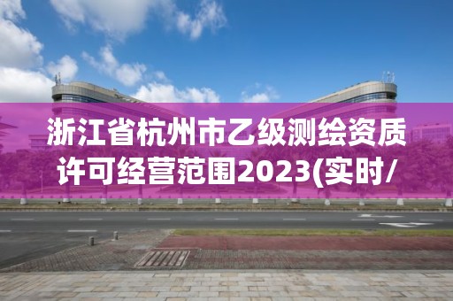 浙江省杭州市乙級測繪資質(zhì)許可經(jīng)營范圍2023(實時/更新中)