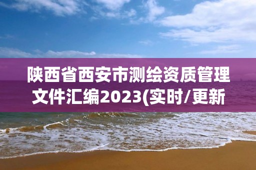 陜西省西安市測繪資質管理文件匯編2023(實時/更新中)