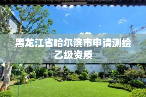 黑龍江省哈爾濱市申請測繪乙級資質(zhì)