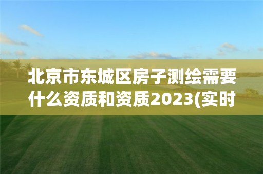 北京市東城區房子測繪需要什么資質和資質2023(實時/更新中)