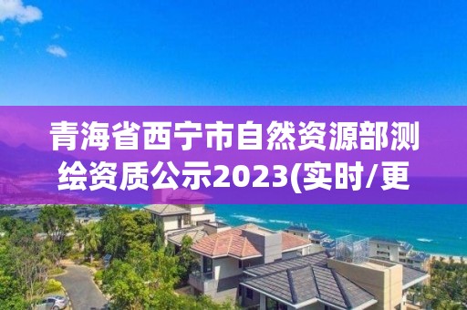 青海省西寧市自然資源部測繪資質公示2023(實時/更新中)