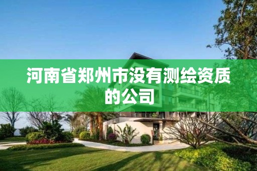 河南省鄭州市沒(méi)有測(cè)繪資質(zhì)的公司