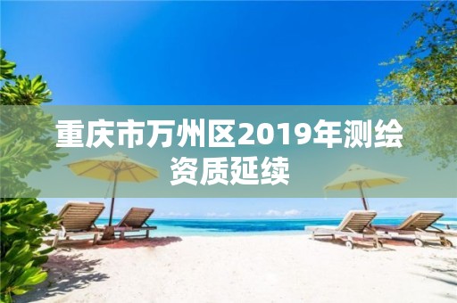 重慶市萬州區(qū)2019年測繪資質(zhì)延續(xù)