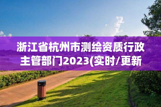 浙江省杭州市測(cè)繪資質(zhì)行政主管部門(mén)2023(實(shí)時(shí)/更新中)