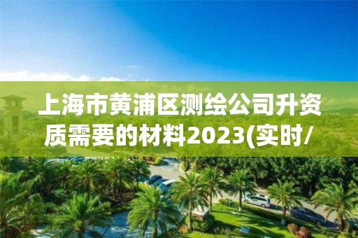 上海市黃浦區測繪公司升資質需要的材料2023(實時/更新中)