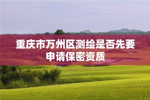 重慶市萬州區測繪是否先要申請保密資質